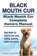 Black Mouth Cur. Black Mouth Cur Complete Owners Manual. Black Mouth Cur Book for Care, Costs, Feeding, Grooming, Health and Training.
