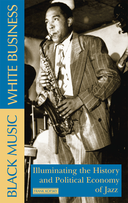 Black Music, White Business: Illuminating the History and Political Economy of Jazz - Kofsky, Frank