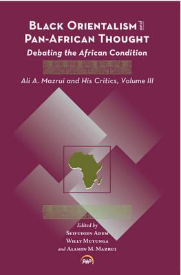 Black Orientalism and Pan-African Thought: Debating the African Condition: Ali A Mazrui and His Critics, Volume III - Mazrui, Alamin (Editor), and Mutunga, Willy (Editor), and Adem, Seifudein (Editor)