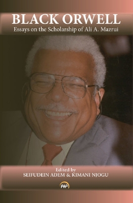 Black Orwell: Essays on the Scholarship of Ali A. Mazrui - Adem, Seifudein (Editor), and Njogu, Kimani (Editor)