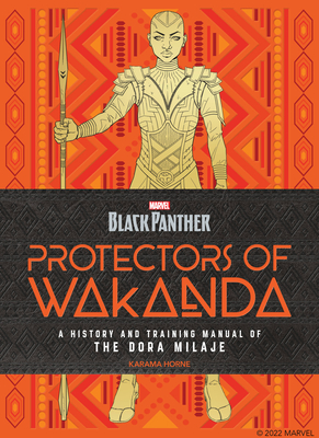 Black Panther: Protectors of Wakanda: A History and Training Manual of the Dora Milaje from the Marvel Universe - Horne, Karama
