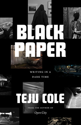 Black Paper: Writing in a Dark Time - Cole, Teju