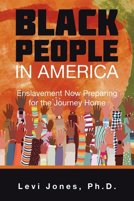 Black People in America: Enslavement Now Preparing for the Journey Home - Jones Ph D, Levi