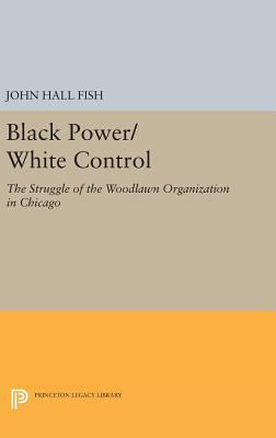 Black Power/White Control: The Struggle of the Woodlawn Organization in Chicago - Fish, John Hall