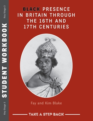 Black Presence in Britain Through the 16th and 17th Centuries - Student Workbook: Take a Step Back series - Fay Blake, Kim Blake