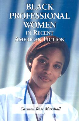 Black Professional Women in Recent American Fiction - Marshall, Carmen Rose
