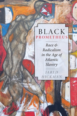 Black Prometheus: Race and Radicalism in the Age of Atlantic Slavery - Hickman, Jared