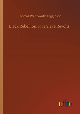 Black Rebellion: Five Slave Revolts - Higginson, Thomas Wentworth