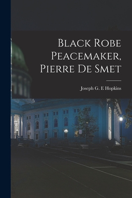 Black Robe Peacemaker, Pierre De Smet - Hopkins, Joseph G E (Creator)