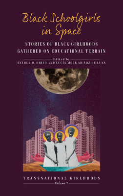 Black Schoolgirls in Space: Stories of Black Girlhoods Gathered on Educational Terrain - Ohito, Esther O (Editor), and Luna, Luca Mock Muoz de (Editor)