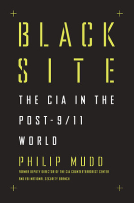 Black Site: The CIA in the Post-9/11 World - Mudd, Philip