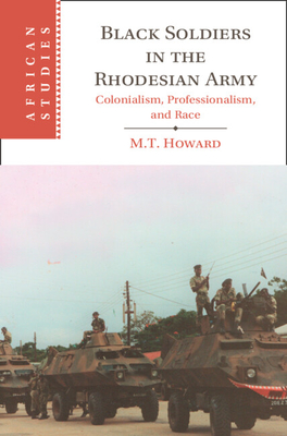 Black Soldiers in the Rhodesian Army: Colonialism, Professionalism, and Race - Howard, M T