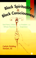 Black Spirituality and Black Consciousness: Soul Force, Culture, and Freedom in the African-American Experience - Stewart, Carlyle Fielding, III, and Stewart, Caryle Fielding