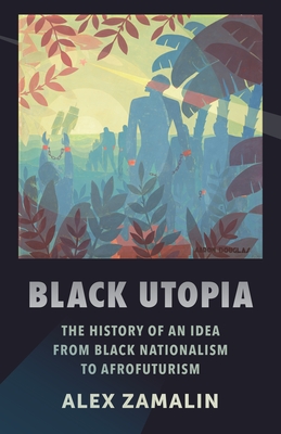 Black Utopia: The History of an Idea from Black Nationalism to Afrofuturism - Zamalin, Alex