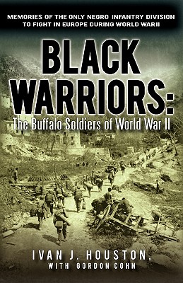 Black Warriors: The Buffalo Soldiers of World War II Memories of the Only Negro Infantry Division to Fight in Europe During World War - Houston, Ivan J, and Cohn, Gordon