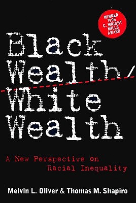 Black Wealth/ White Wealth: A New Perspective on Racial Inequality - Shapiro, Thomas M., and Oliver, Melvin L.