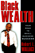 Black Wealth: Your Road to Small Business Success - Wallace, Robert L