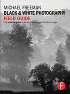 Black & White Photography Field Guide: The Essential Guide to the Art of Creating Black & White Images - Freeman, Michael