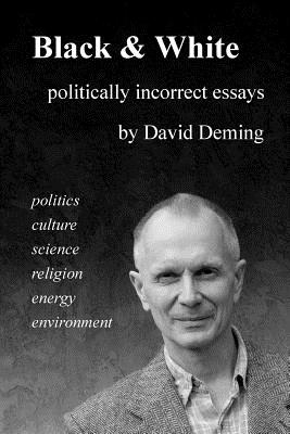 Black & White: Politically Incorrect Essays on Politics, Culture, Science, Religion, Energy, and Environment - Deming, David