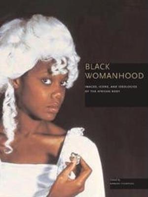 Black Womanhood: Images, Icons, and Ideologies of the African Body - Thompson, Barbara (Editor)