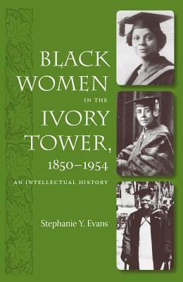 Black Women in the Ivory Tower, 1850-1954: An Intellectual History - Evans, Stephanie Y