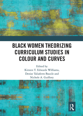 Black Women Theorizing Curriculum Studies in Colour and Curves - Edwards Williams, Kirsten T. (Editor), and Taliaferro Baszile, Denise (Editor), and Guillory, Nichole A. (Editor)