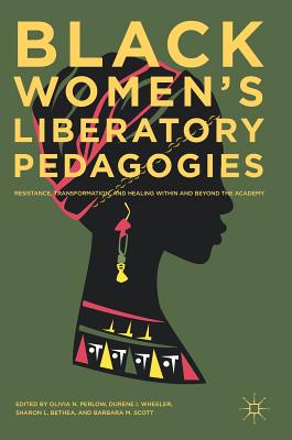 Black Women's Liberatory Pedagogies: Resistance, Transformation, and Healing Within and Beyond the Academy - Perlow, Olivia N (Editor), and Wheeler, Durene I (Editor), and Bethea, Sharon L (Editor)