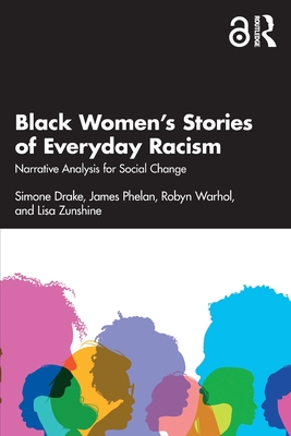 Black Women's Stories of Everyday Racism: Narrative Analysis for Social Change - Drake, Simone, and Phelan, James, and Warhol, Robyn