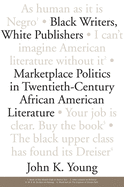 Black Writers, White Publishers: Marketplace Politics in Twentieth- Century African American Literature