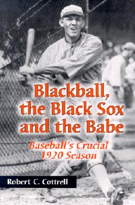 Blackball, the Black Sox, and the Babe: Baseball's Crucial 1920 Season - Cottrell, Robert C