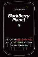 Blackberry Planet: The Story of Research in Motion and the Little Device That Took the World by Storm