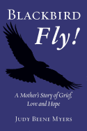 Blackbird Fly! a Mother's Story of Grief, Love and Hope