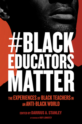 #Blackeducatorsmatter: The Experiences of Black Teachers in an Anti-Black World - Stanley, Darrius A (Editor), and Lomotey, Kofi (Afterword by), and Milner, H Richard (Editor)