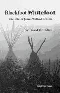 Blackfoot Whitefoot: The Life of James Willard Schultz