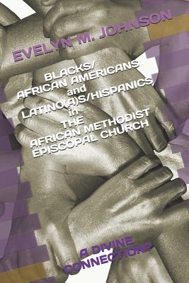 BLACKS/AFRICAN AMERICANS and LATINO(A)S/HISPANICS in THE AFRICAN METHODIST EPISCOPAL CHURCH: A Divine Connection? - Johnson, Evelyn M