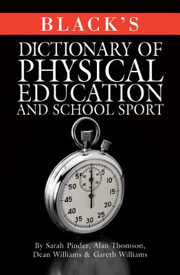 Black's Dictionary of Physical Education and School Sport - Williams, Gareth, and Pinder, Sarah, and Thomson, Alan