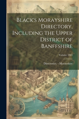 Black's Morayshire Directory, Including the Upper District of Banffshire; Volume 1863 - Morayshire, Directories -