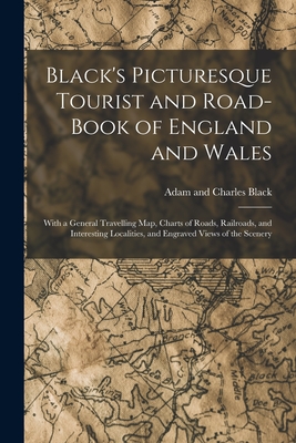 Black's Picturesque Tourist and Road-Book of England and Wales: With a General Travelling Map, Charts of Roads, Railroads, and Interesting Localities, and Engraved Views of the Scenery - Black, Adam And Charles