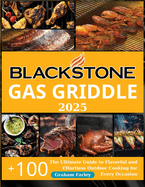 BLACKSTONE Gas Griddle 2025: The Ultimate Guide to Flavorful and Effortless Outdoor Cooking for Every Occasion +150 Recipes