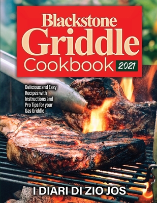 Blackstone Griddle Cookbook 2021: Delicious and Easy Recipes with Instructions and Pro Tips for your Gas Griddle - I Diari Di Zio Jos