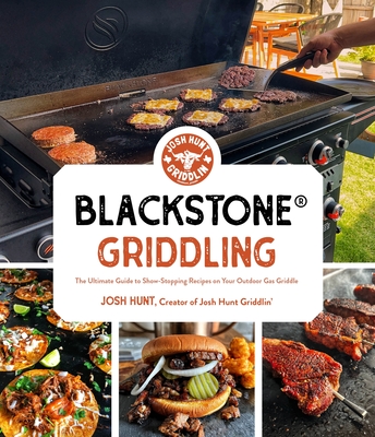 Blackstone(r) Griddling: The Ultimate Guide to Show-Stopping Recipes on Your Outdoor Gas Griddle - Hunt, Josh