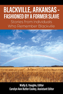 Blackville, Arkansas - Fashioned by a Former Slave: Stories from Individuals Who Remember Blackville