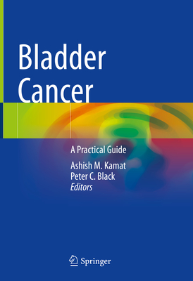 Bladder Cancer: A Practical Guide - Kamat, Ashish M. (Editor), and Black, Peter C. (Editor)