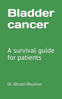 Bladder cancer: A survival guide for patients - Bhushan, Bhratri, Dr.