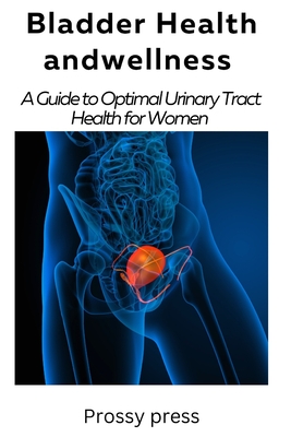 Bladder Health and Wellness: A Guide for optimal urinary tract health for women - Press, Prossy