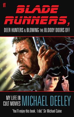 Blade Runners, Deer Hunters & Blowing the Bloody Doors off: My Life in Cult Movies - Deeley, Michael