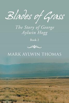 Blades of Grass: The Story of George Aylwin Hogg - Thomas, Mark Aylwin