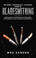 Bladesmithing: Beginner + Intermediate + Advanced Guide to Bladesmithing: Knife Making Compendium for Beginner, Intermediate, and Advanced Bladesmiths