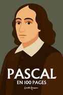Blaise Pascal: l'essentiel de sa pens?e en 100 pages: Explorez la dualit? du coeur et de la raison, la critique du rationalisme, la pens?e religieuse et le pari, la condition humaine