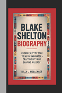 Blake Shelton Biography: From Reality TV Star to Music Innovator - Crafting Hits and Shaping a Legacy